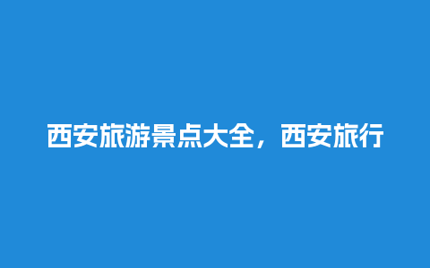 西安旅游景点大全，西安旅行社报价及路线