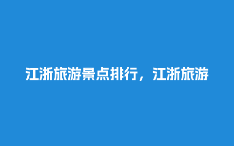 江浙旅游景点排行，江浙旅游景点排行前十