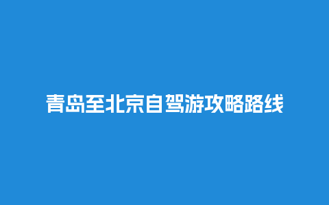 青岛至北京自驾游攻略路线