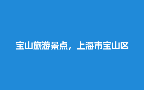 宝山旅游景点，上海市宝山区好玩的地方