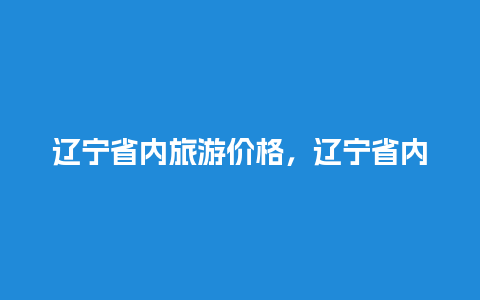 辽宁省内旅游价格，辽宁省内旅游价格表