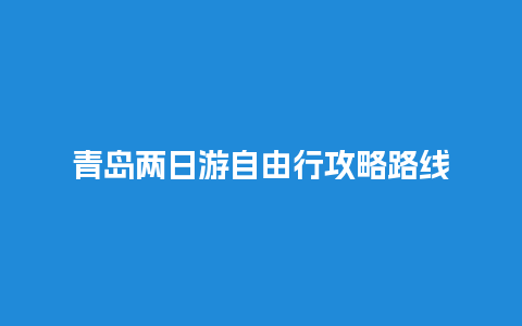 青岛两日游自由行攻略路线