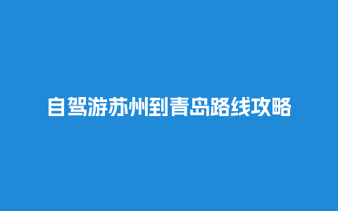 自驾游苏州到青岛路线攻略