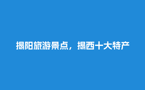 揭阳旅游景点，揭西十大特产小吃介绍