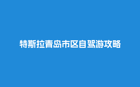 特斯拉青岛市区自驾游攻略