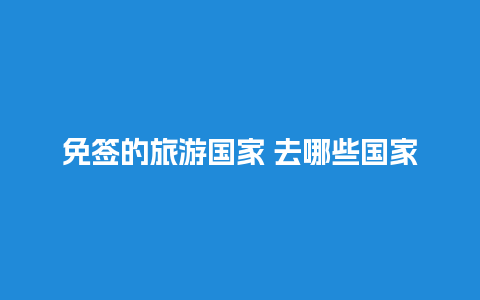 免签的旅游国家 去哪些国家不需要护照