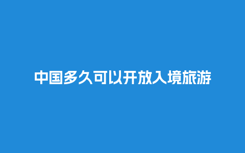 中国多久可以开放入境旅游