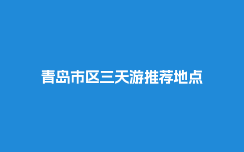 青岛市区三天游推荐地点