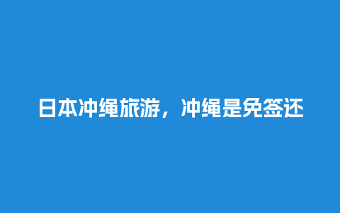 日本冲绳旅游，冲绳是免签还是落地签