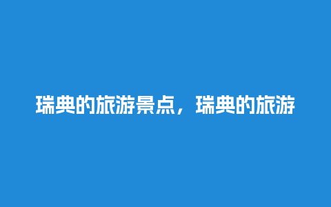 瑞典的旅游景点，瑞典的旅游景点排名