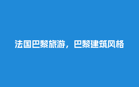 法国巴黎旅游，巴黎建筑风格特色