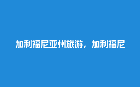 加利福尼亚州旅游，加利福尼亚州旅游攻略