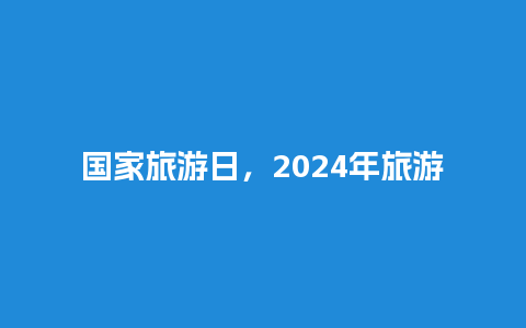 国家旅游日，2024年旅游免费政策