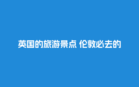 英国的旅游景点 伦敦必去的10个景点