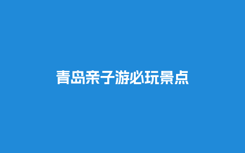 青岛亲子游必玩景点