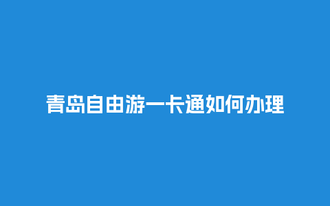 青岛自由游一卡通如何办理