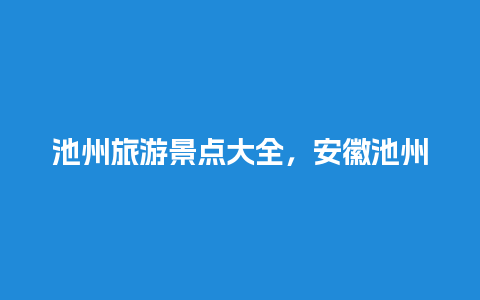 池州旅游景点大全，安徽池州最美古镇排名