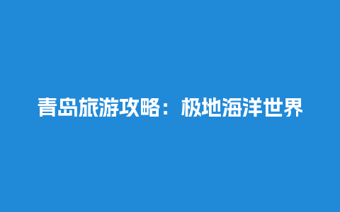 青岛旅游攻略：极地海洋世界