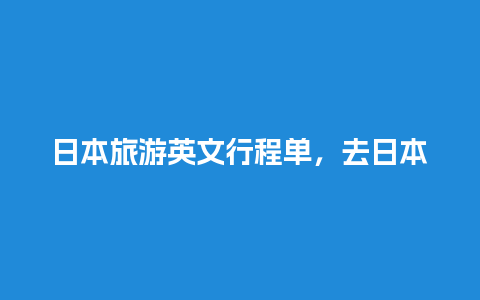 日本旅游英文行程单，去日本旅行英文