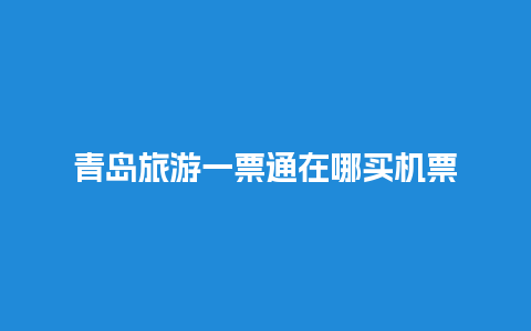 青岛旅游一票通在哪买机票