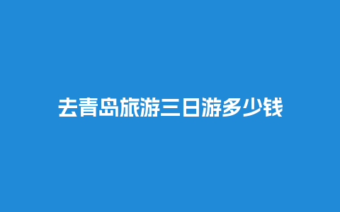 去青岛旅游三日游多少钱