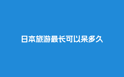 日本旅游最长可以呆多久