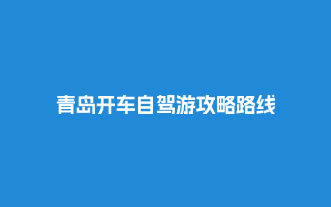 青岛开车自驾游攻略路线