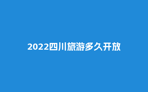 2022四川旅游多久开放