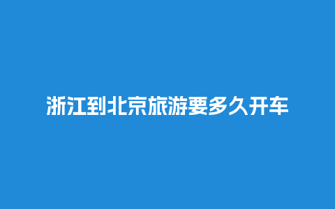 浙江到北京旅游要多久开车