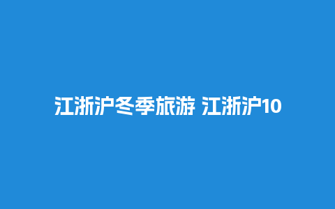 江浙沪冬季旅游 江浙沪10个最好玩的地方