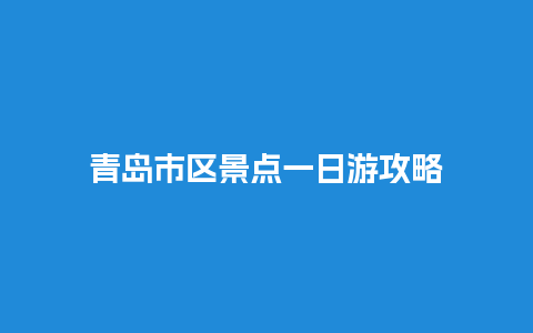 青岛市区景点一日游攻略