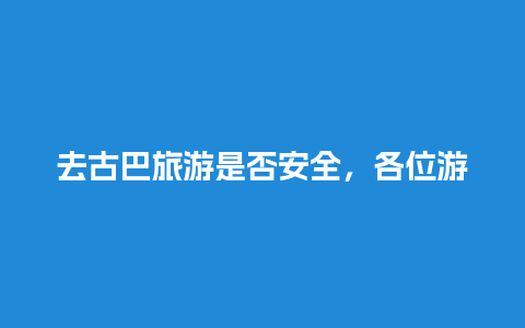 去古巴旅游是否安全，各位游客请注意古巴