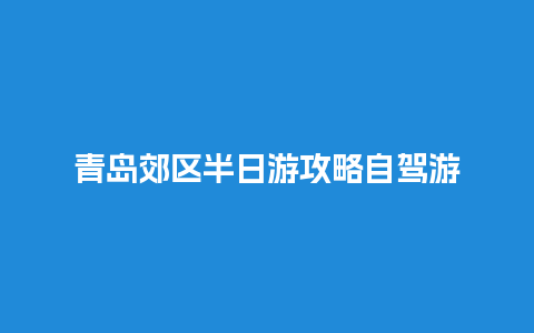 青岛郊区半日游攻略自驾游