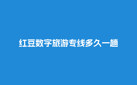 红豆数字旅游专线多久一趟