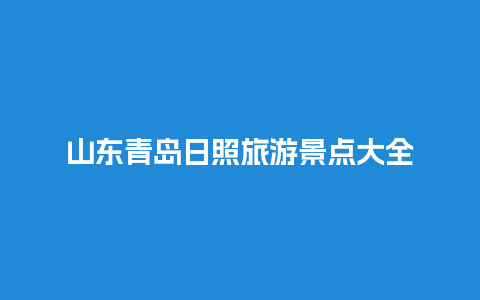 山东青岛日照旅游景点大全