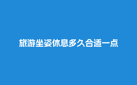 旅游坐姿休息多久合适一点