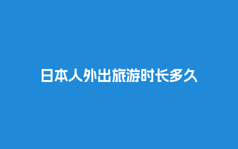 日本人外出旅游时长多久