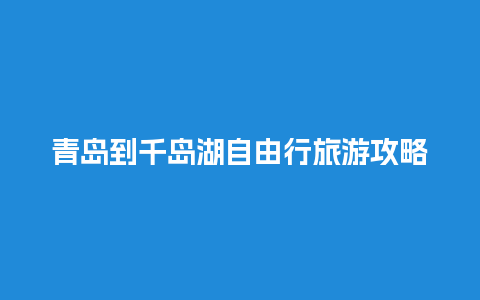 青岛到千岛湖自由行旅游攻略