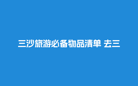 三沙旅游必备物品清单 去三沙市需要哪些条件