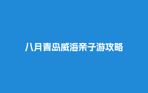 八月青岛威海亲子游攻略