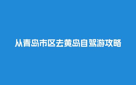 从青岛市区去黄岛自驾游攻略