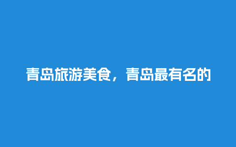 青岛旅游美食，青岛最有名的脂渣是什么