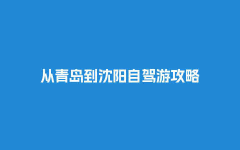 从青岛到沈阳自驾游攻略