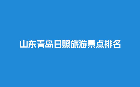 山东青岛日照旅游景点排名