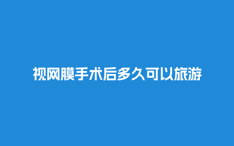 视网膜手术后多久可以旅游