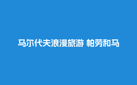 马尔代夫浪漫旅游 帕劳和马尔代夫哪个好