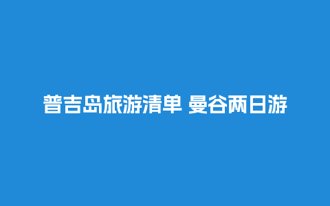 普吉岛旅游清单 曼谷两日游攻略