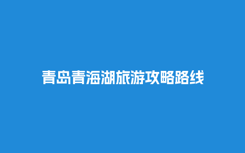 青岛青海湖旅游攻略路线