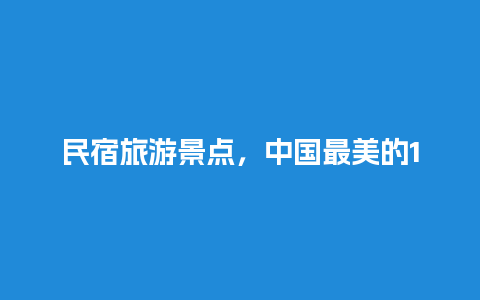 民宿旅游景点，中国最美的150家民宿