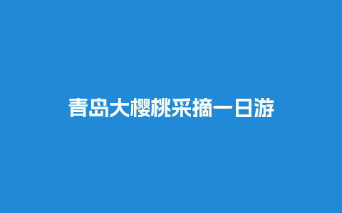 青岛大樱桃采摘一日游